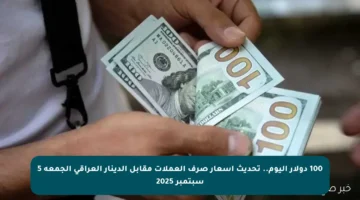 100 دولار اليوم.. تحديث أسعار صرف العملات مقابل الدينار العراقي الجمعة 5 سبتمبر 2025